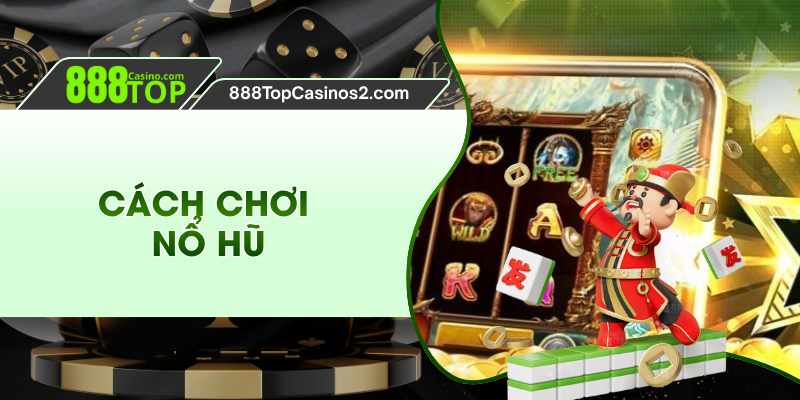 Cách Chơi Nổ Hũ Chuẩn, Thắng Lớn Từ Chuyên Gia 888TOP