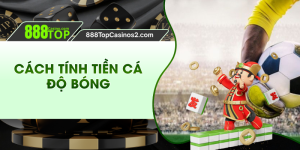 Cách Tính Tiền Cá Độ Bóng Chuẩn Cho Tân Thủ Cần Biết 888top